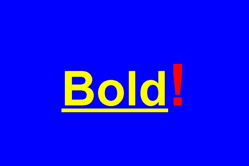 Bold! 