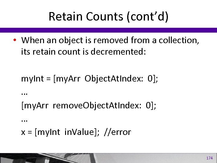 Retain Counts (cont’d) • When an object is removed from a collection, its retain