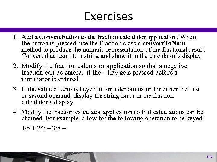 Exercises 1. Add a Convert button to the fraction calculator application. When the button
