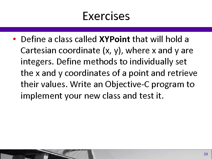Exercises • Define a class called XYPoint that will hold a Cartesian coordinate (x,