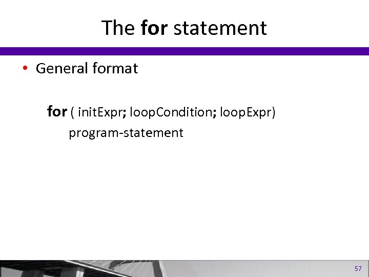 The for statement • General format for ( init. Expr; loop. Condition; loop. Expr)