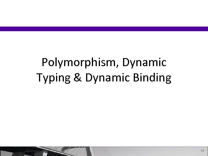 Polymorphism, Dynamic Typing & Dynamic Binding 98 