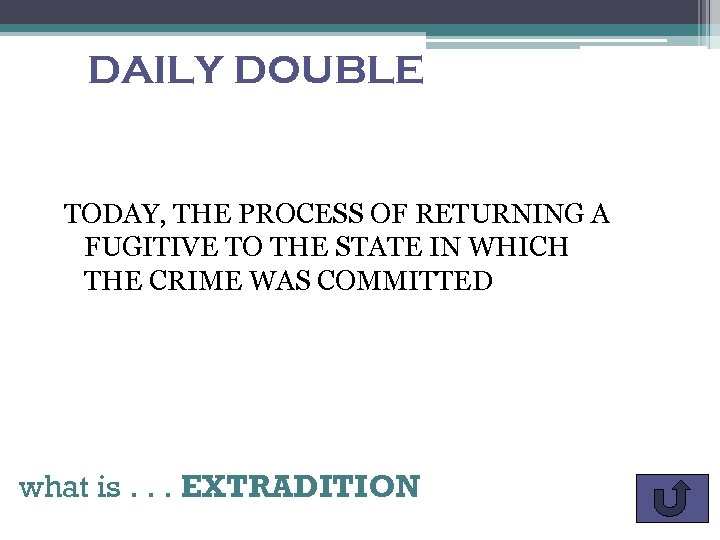 DAILY DOUBLE TODAY, THE PROCESS OF RETURNING A FUGITIVE TO THE STATE IN WHICH