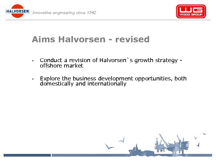 Innovative engineering since 1842 Aims Halvorsen - revised • Conduct a revision of Halvorsen`s