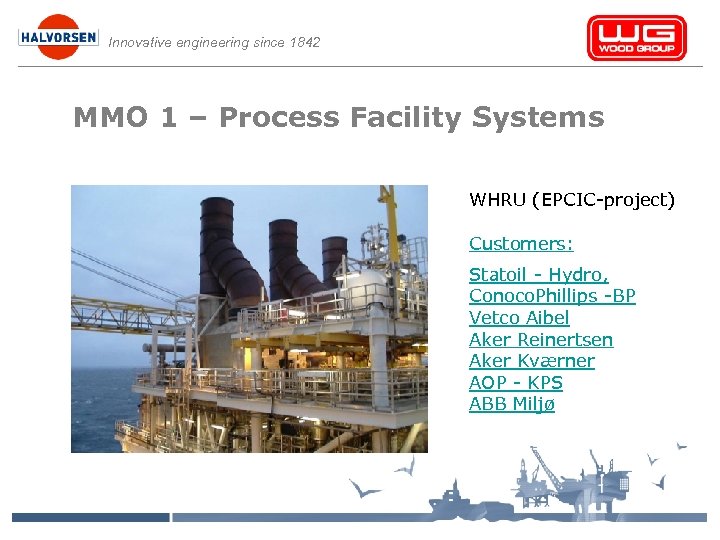 Innovative engineering since 1842 MMO 1 – Process Facility Systems WHRU (EPCIC-project) Customers: Statoil