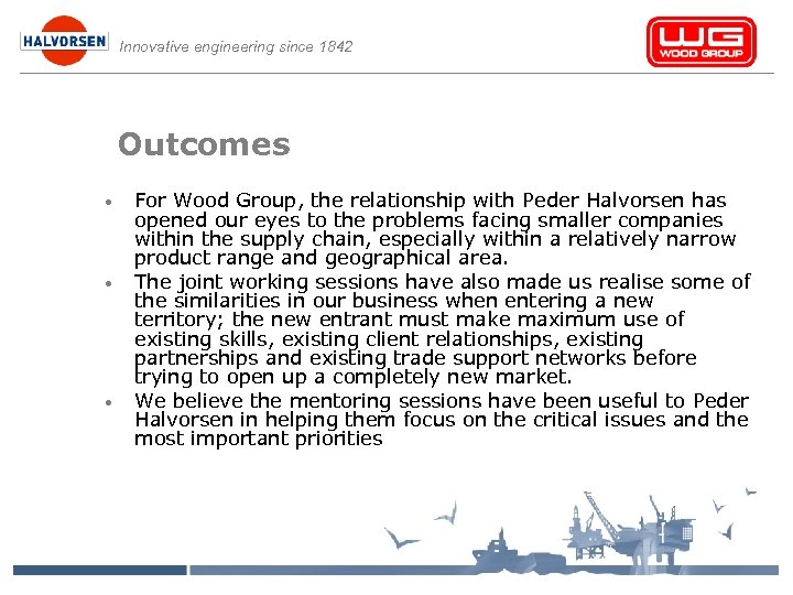 Innovative engineering since 1842 Outcomes • • • For Wood Group, the relationship with