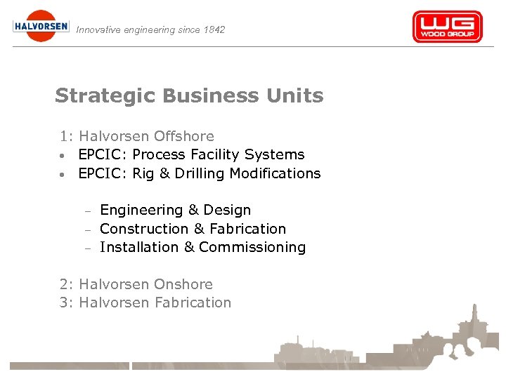 Innovative engineering since 1842 Strategic Business Units 1: Halvorsen Offshore • EPCIC: Process Facility