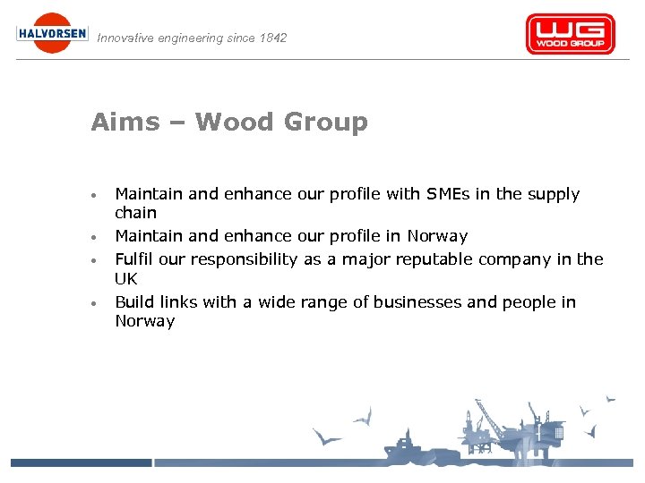 Innovative engineering since 1842 Aims – Wood Group • • Maintain and enhance our