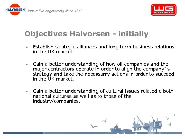Innovative engineering since 1842 Objectives Halvorsen - initially • Establish strategic alliances and long