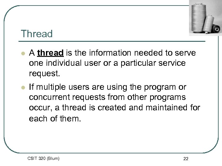 Thread l A thread is the information needed to serve one individual user or