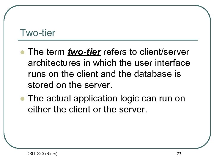 Two-tier l l The term two-tier refers to client/server architectures in which the user