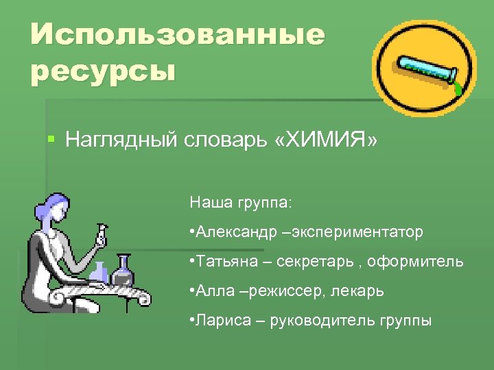 Использованные ресурсы § Наглядный словарь «ХИМИЯ» Наша группа: • Александр –экспериментатор • Татьяна –