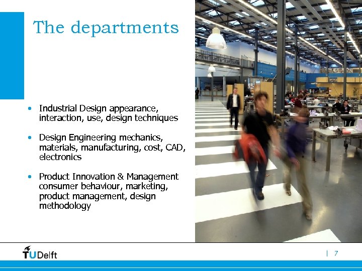The departments • Industrial Design appearance, interaction, use, design techniques • Design Engineering mechanics,
