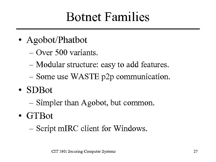 Botnet Families • Agobot/Phatbot – Over 500 variants. – Modular structure: easy to add