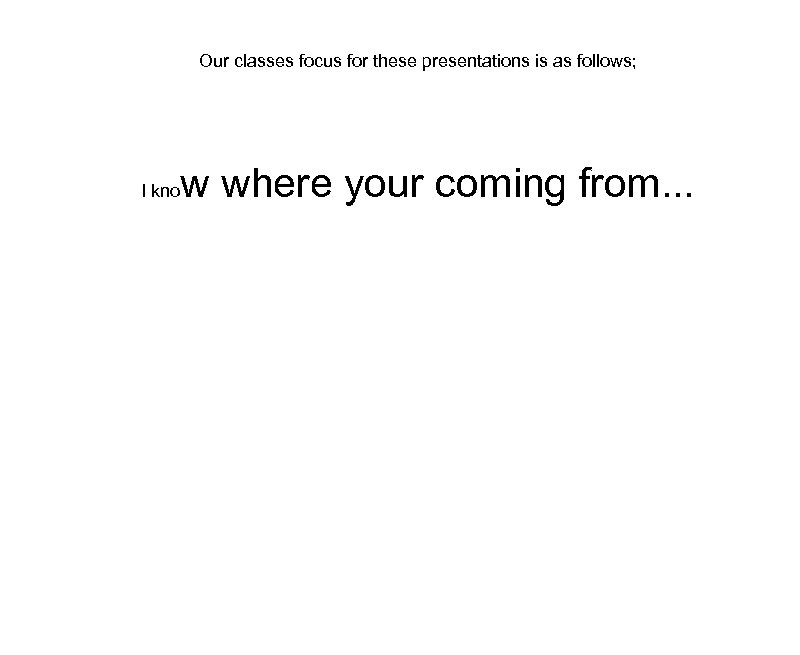 Our classes focus for these presentations is as follows; I kno w where your