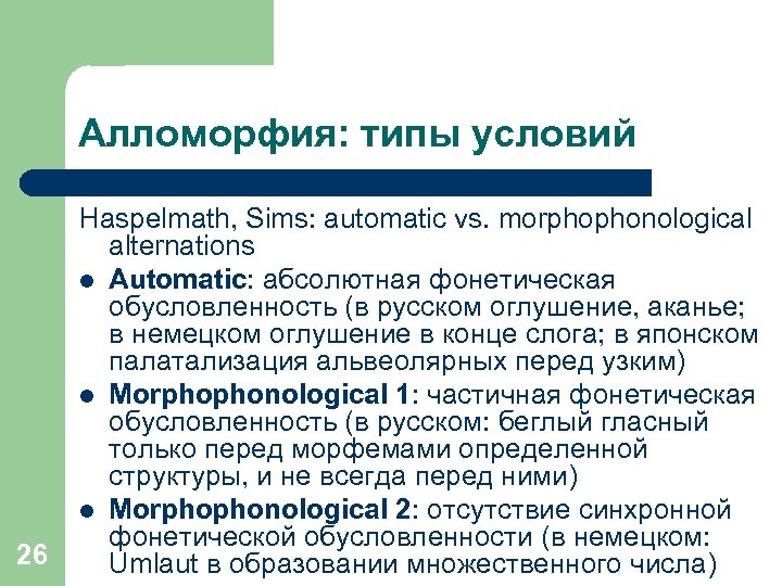Алломорфия: типы условий 26 Haspelmath, Sims: automatic vs. morphophonological alternations l Automatic: абсолютная фонетическая