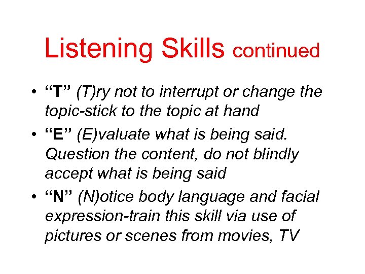 Listening Skills continued • “T” (T)ry not to interrupt or change the topic-stick to
