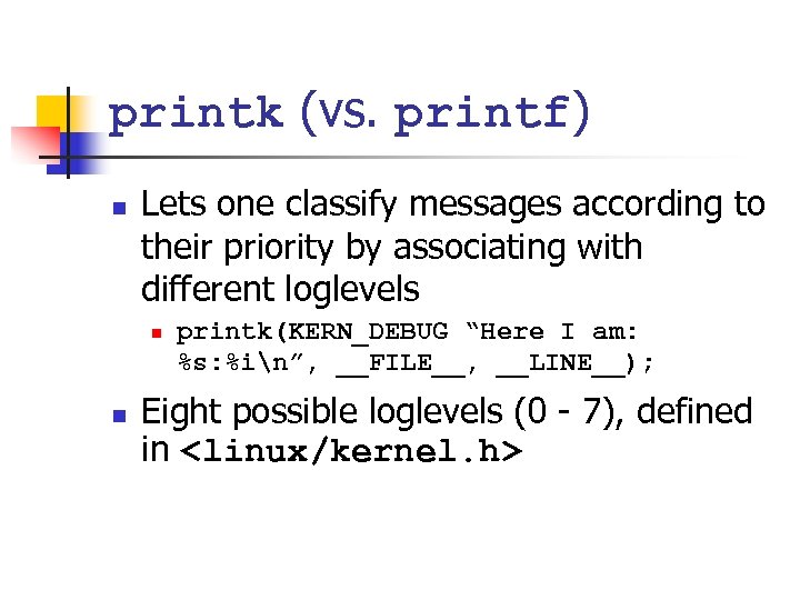 printk (vs. printf) n Lets one classify messages according to their priority by associating