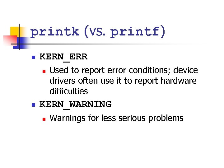 printk (vs. printf) n KERN_ERR n n Used to report error conditions; device drivers