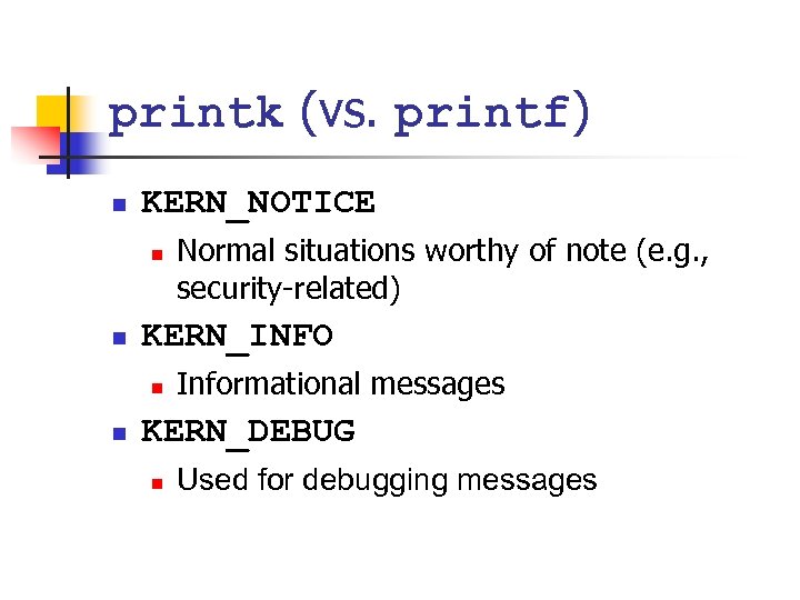 printk (vs. printf) n KERN_NOTICE n n KERN_INFO n n Normal situations worthy of