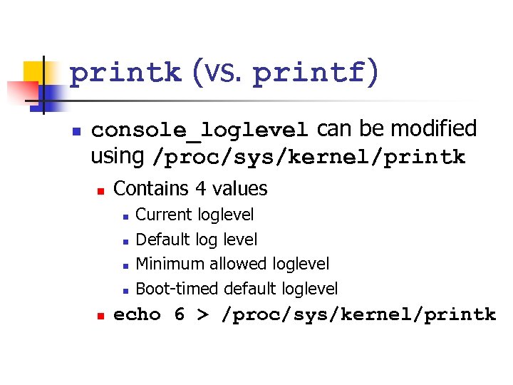 printk (vs. printf) n console_loglevel can be modified using /proc/sys/kernel/printk n Contains 4 values