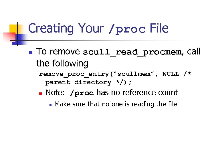 Creating Your /proc File n To remove scull_read_procmem, call the following remove_proc_entry(“scullmem”, NULL /*