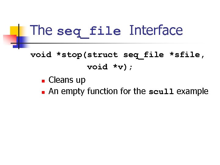 The seq_file Interface void *stop(struct seq_file *sfile, void *v); n n Cleans up An