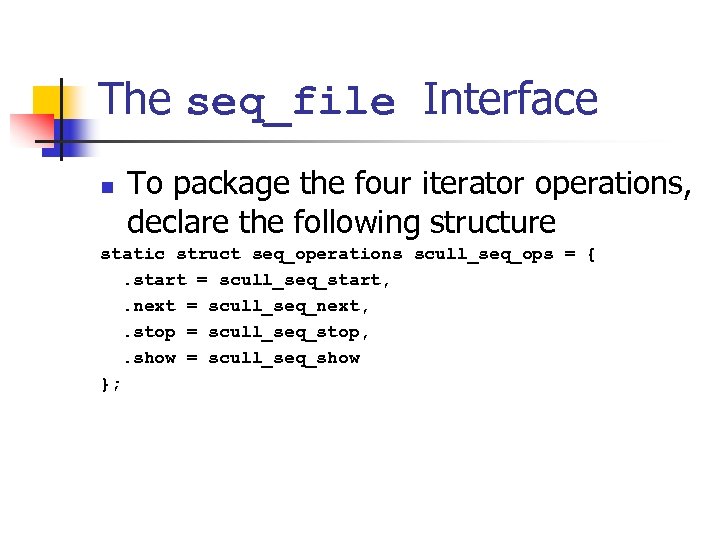 The seq_file Interface n To package the four iterator operations, declare the following structure