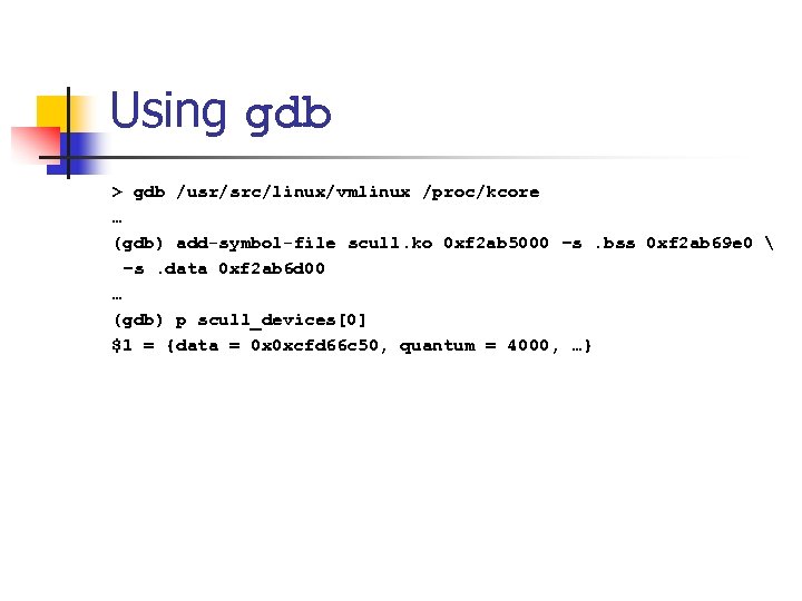 Using gdb > gdb /usr/src/linux/vmlinux /proc/kcore … (gdb) add-symbol-file scull. ko 0 xf 2