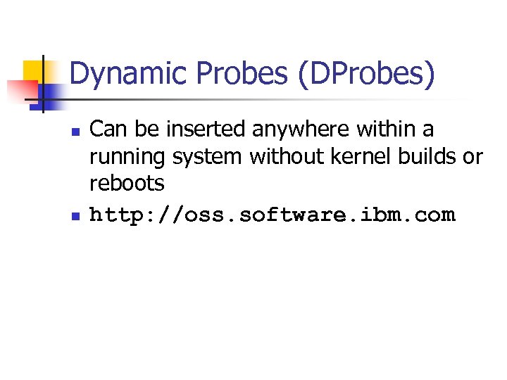 Dynamic Probes (DProbes) n n Can be inserted anywhere within a running system without