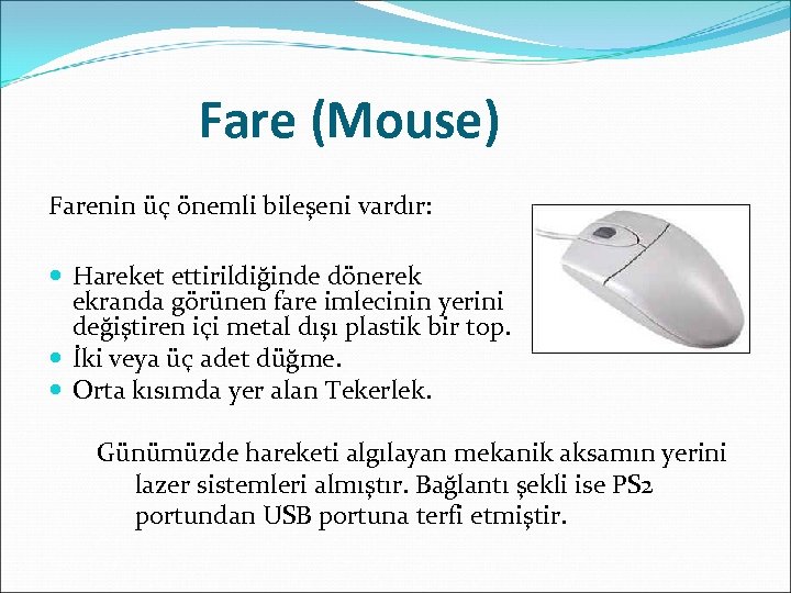 Fare (Mouse) Farenin üç önemli bileşeni vardır: Hareket ettirildiğinde dönerek ekranda görünen fare imlecinin