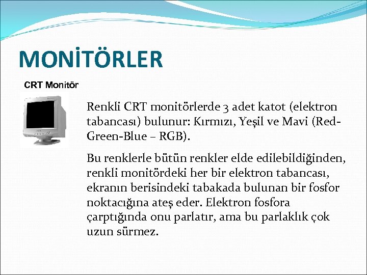 MONİTÖRLER CRT Monitör Renkli CRT monitörlerde 3 adet katot (elektron tabancası) bulunur: Kırmızı, Yeşil