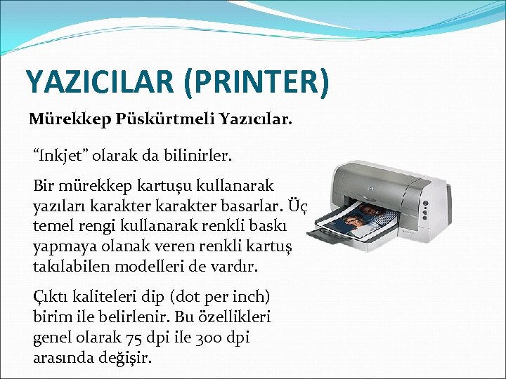 YAZICILAR (PRINTER) Mürekkep Püskürtmeli Yazıcılar. “Inkjet” olarak da bilinirler. Bir mürekkep kartuşu kullanarak yazıları