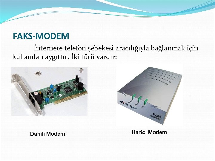 FAKS-MODEM İnternete telefon şebekesi aracılığıyla bağlanmak için kullanılan aygıttır. İki türü vardır: Dahili Modem