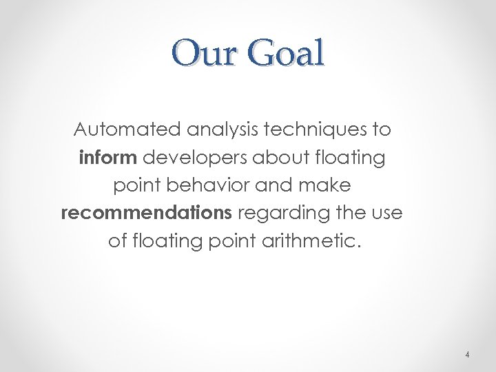 Our Goal Automated analysis techniques to inform developers about floating point behavior and make