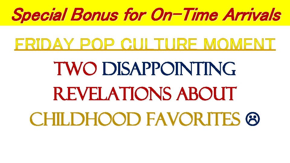 Special Bonus for On-Time Arrivals Two DISAPPOINTING REVELATIONS ABOUT CHILDHOOD FAVORITES 