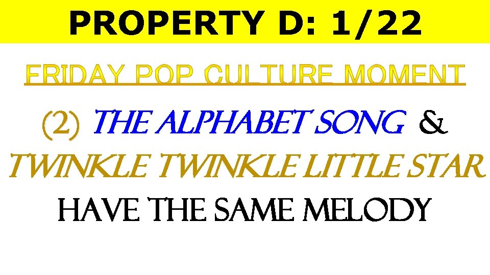 PROPERTY D: 1/22 (2) The Alphabet Song & Twinkle Little Star Have the Same