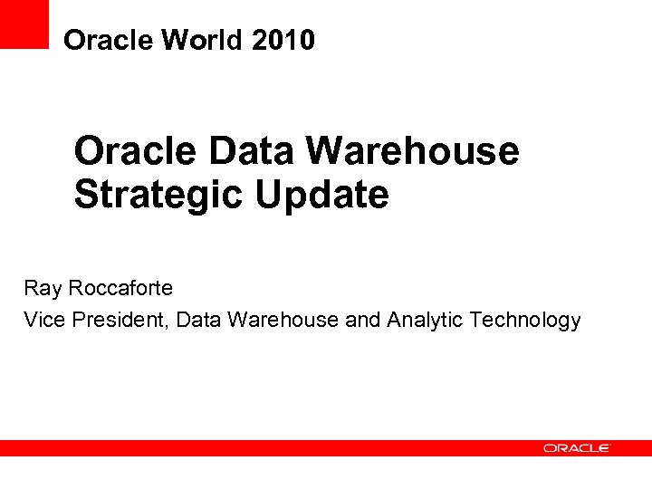 Oracle World 2010 Oracle Data Warehouse Strategic Update Ray Roccaforte Vice President, Data Warehouse