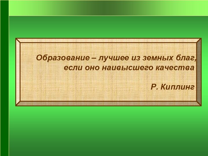 Образование – лучшее из земных благ, если оно наивысшего качества Р. Киплинг 