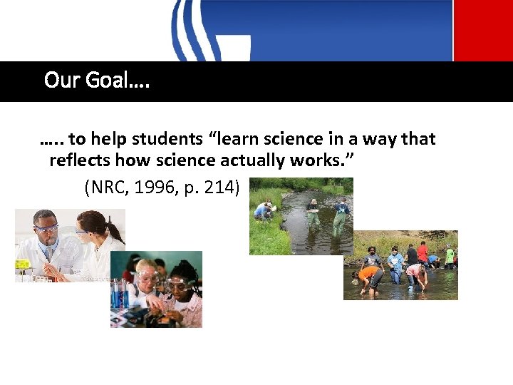 Our Goal…. …. . to help students “learn science in a way that reflects