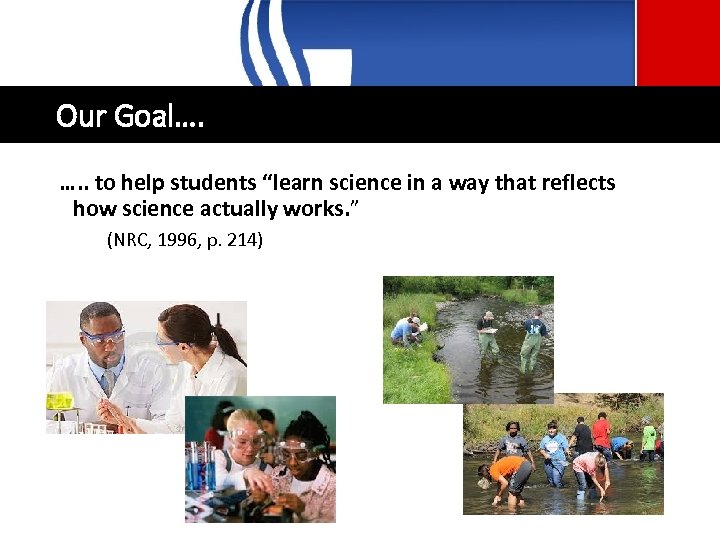 Our Goal…. …. . to help students “learn science in a way that reflects