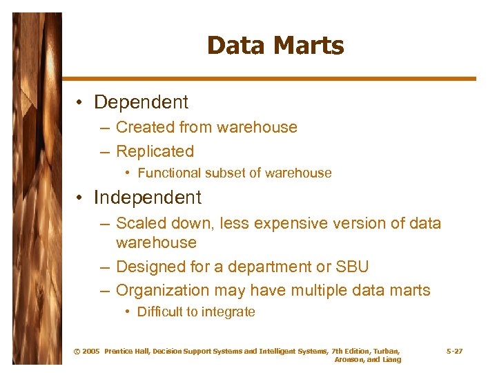 Data Marts • Dependent – Created from warehouse – Replicated • Functional subset of