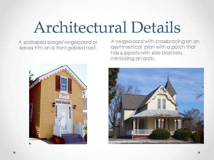 Architectural Details A scalloped barge/vergeboard or eaves trim on a front gabled roof. A