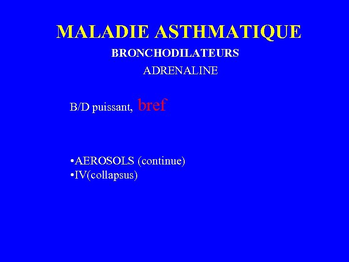 MALADIE ASTHMATIQUE BRONCHODILATEURS ADRENALINE B/D puissant, bref • AEROSOLS (continue) • IV(collapsus) 