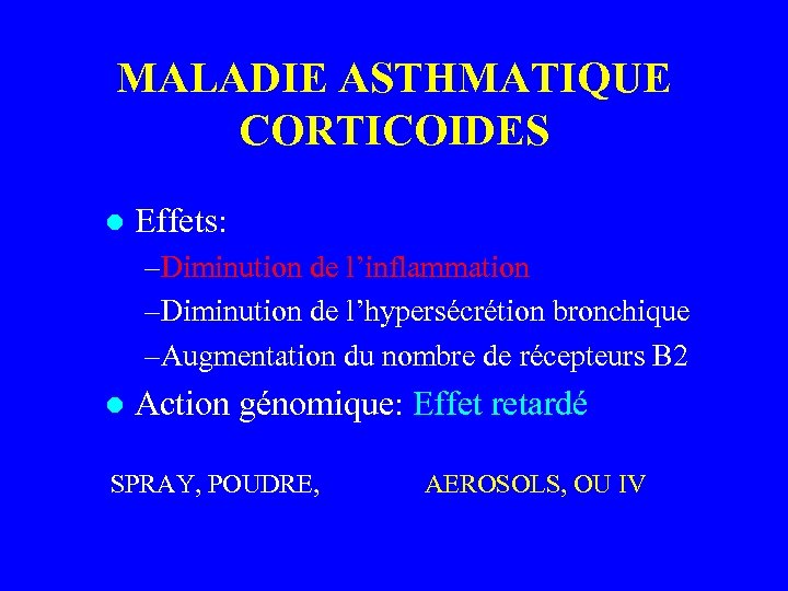 MALADIE ASTHMATIQUE CORTICOIDES l Effets: –Diminution de l’inflammation –Diminution de l’hypersécrétion bronchique –Augmentation du