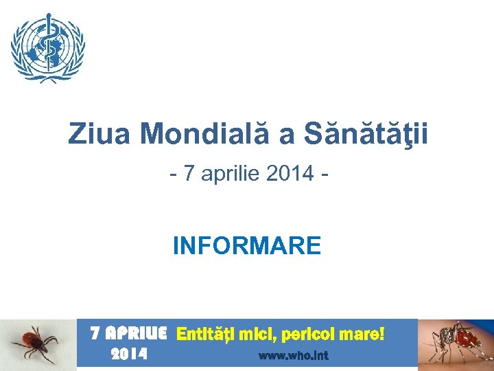 Ziua Mondială a Sănătăţii - 7 aprilie 2014 - INFORMARE 7 APRILIE Entităţi mici,