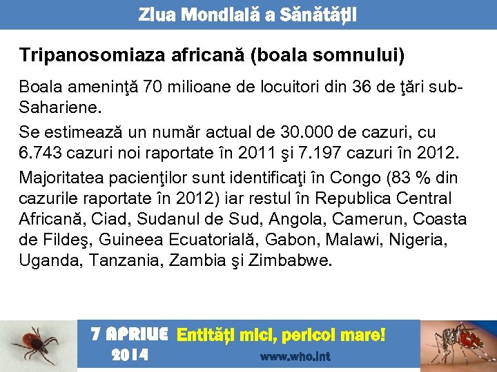 Ziua Mondială a Sănătăţii Tripanosomiaza africană (boala somnului) Boala ameninţă 70 milioane de locuitori