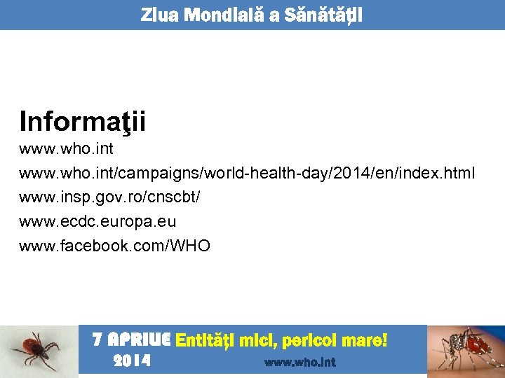 Ziua Mondială a Sănătăţii Informaţii www. who. int/campaigns/world-health-day/2014/en/index. html www. insp. gov. ro/cnscbt/ www.
