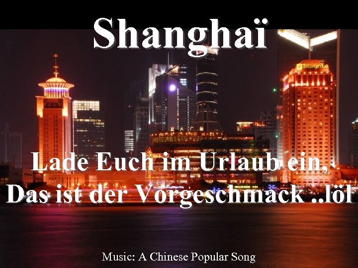 Shanghaï Lade Euch im Urlaub ein, Das ist der Vorgeschmack. . löl Music: A