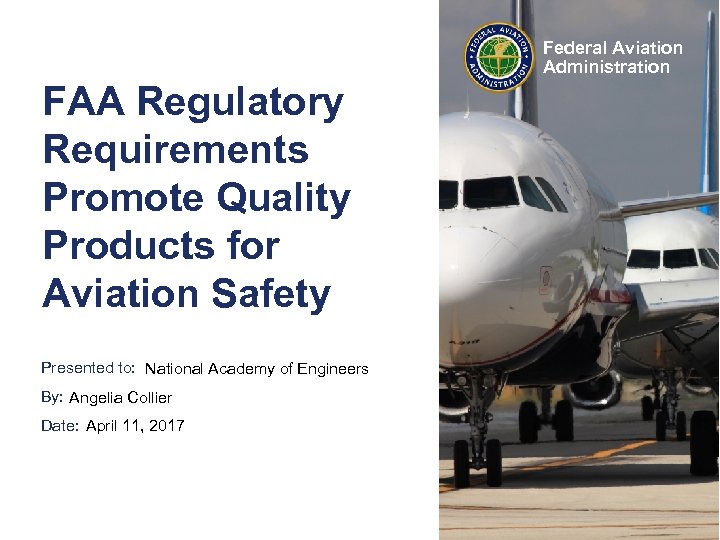 Federal Aviation Administration FAA Regulatory Requirements Promote Quality Products for Aviation Safety Presented to: